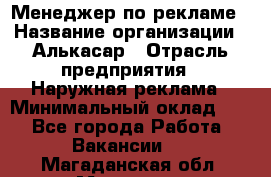 Менеджер по рекламе › Название организации ­ Алькасар › Отрасль предприятия ­ Наружная реклама › Минимальный оклад ­ 1 - Все города Работа » Вакансии   . Магаданская обл.,Магадан г.